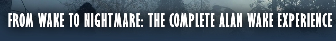 Von Wake bis zum Alptraum: Die komplette Alan Wake-Erfahrung