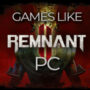 Die Top PC-Spiele Ähnlich Wie Remnant 2